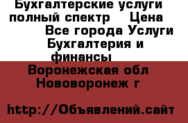 Бухгалтерские услуги- полный спектр. › Цена ­ 2 500 - Все города Услуги » Бухгалтерия и финансы   . Воронежская обл.,Нововоронеж г.